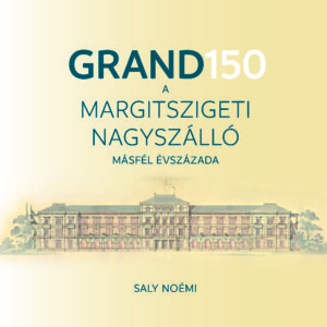 Saly Noémi: Grand 150 – A Margitszigeti Nagyszálló másfél évszázada